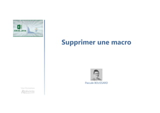 Supprimer une macro
Une formation
Pascale BOUSSARD
 