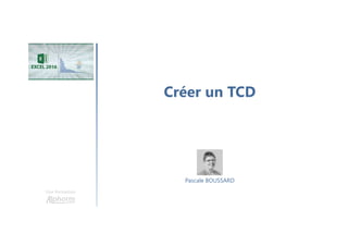 Créer un TCD
Une formation
Pascale BOUSSARD
 