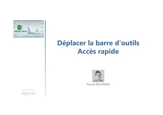 Déplacer la barre d'outils
Accès rapide
Une formation
Pascale BOUSSARD
 