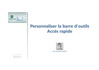 Personnaliser la barre d'outils
Accès rapide
Une formation
Pascale BOUSSARD
 