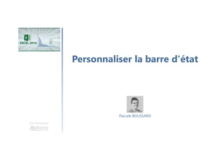 Personnaliser la barre d'état
Une formation
Pascale BOUSSARD
 