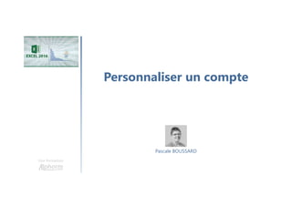 Personnaliser un compte
Une formation
Pascale BOUSSARD
 