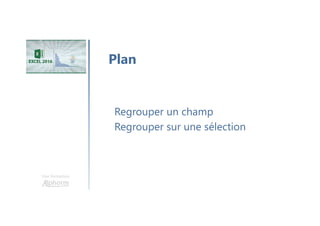 Une formation
Regrouper un champ
Regrouper sur une sélection
Plan
 