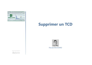 Supprimer un TCD
Une formation
Pascale BOUSSARD
 