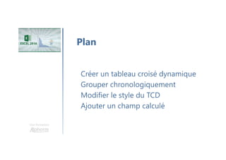 Une formation
Créer un tableau croisé dynamique
Grouper chronologiquement
Modifier le style du TCD
Ajouter un champ calculé
Plan
 