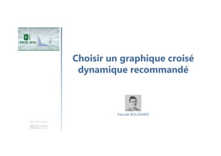 Choisir un graphique croisé
dynamique recommandé
Une formation
Pascale BOUSSARD
 