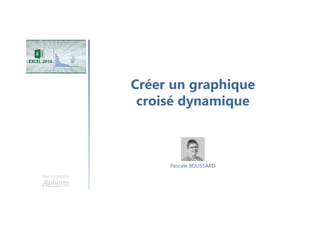 Créer un graphique
croisé dynamique
Une formation
Pascale BOUSSARD
 