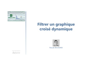 Filtrer un graphique
croisé dynamique
Une formation
Pascale BOUSSARD
 