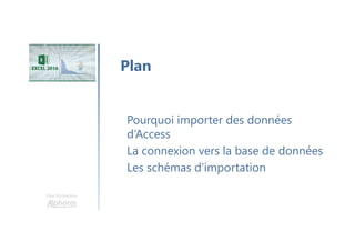 Une formation
Pourquoi importer des données
d’Access
La connexion vers la base de données
Les schémas d’importation
Plan
 