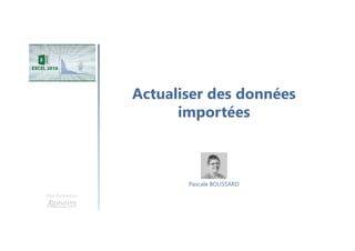 Actualiser des données
importées
Une formation
Pascale BOUSSARD
 
