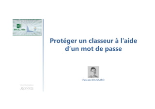 Protéger un classeur à l’aide
d’un mot de passe
Une formation
Pascale BOUSSARD
 