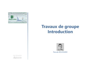 Travaux de groupe
Introduction
Une formation
Pascale BOUSSARD
 