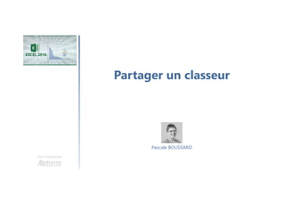 Partager un classeur
Une formation
Pascale BOUSSARD
 