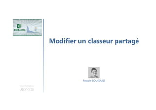 Modifier un classeur partagé
Une formation
Pascale BOUSSARD
 