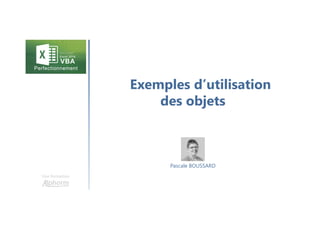 Exemples d’utilisation
des objets
Une formation
Pascale BOUSSARD
 