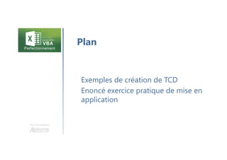 Une formation
Exemples de création de TCD
Enoncé exercice pratique de mise en
application
Plan
 