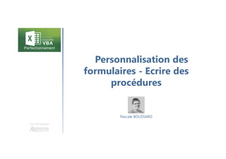 Personnalisation des
formulaires - Ecrire des
procédures
Une formation
Pascale BOUSSARD
 