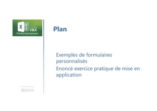 Une formation
Exemples de formulaires
personnalisés
Enoncé exercice pratique de mise en
application
Plan
 