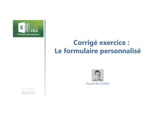 Corrigé exercice :
Le formulaire personnalisé
Une formation
Pascale BOUSSARD
 