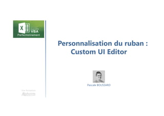 Personnalisation du ruban :
Custom UI Editor
Une formation
Pascale BOUSSARD
 
