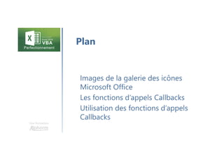 Une formation
Images de la galerie des icônes
Microsoft Office
Les fonctions d’appels Callbacks
Utilisation des fonctions d’appels
Callbacks
Plan
 