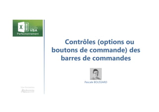 Contrôles (options ou
boutons de commande) des
barres de commandes
Une formation
Pascale BOUSSARD
 