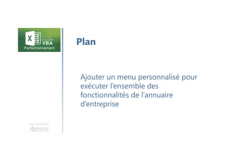 Une formation
Ajouter un menu personnalisé pour
exécuter l’ensemble des
fonctionnalités de l’annuaire
d’entreprise
Plan
 