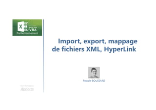Import, export, mappage
de fichiers XML, HyperLink
Une formation
Pascale BOUSSARD
 