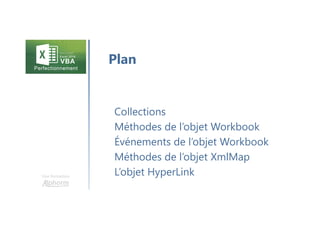 Une formation
Collections
Méthodes de l’objet Workbook
Événements de l’objet Workbook
Méthodes de l’objet XmlMap
L’objet HyperLink
Plan
 