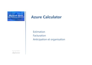 Une formation
Azure Calculator
Estimation
Facturation
Anticipation et organisation
 