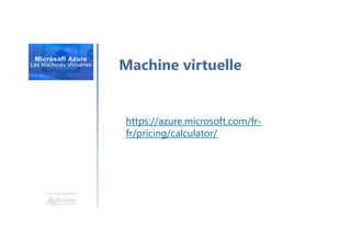 Une formation
Machine virtuelle
https://azure.microsoft.com/fr-
fr/pricing/calculator/
 