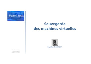 Sauvegarde
des machines virtuelles
Une formation
Seyfallah TAGREROUT
 