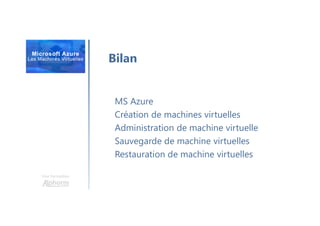 Une formation
Bilan
MS Azure
Création de machines virtuelles
Administration de machine virtuelle
Sauvegarde de machine virtuelles
Restauration de machine virtuelles
 