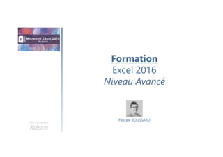 Formation
Excel 2016
Niveau Avancé
Une formation
Pascale BOUSSARD
 