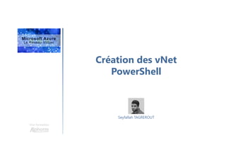 Création des vNet
PowerShell
Une formation
Seyfallah TAGREROUT
 