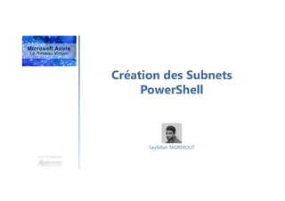 Création des Subnets
PowerShell
Une formation
Seyfallah TAGREROUT
 