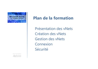 Une formation
Plan de la formation
Présentation des vNets
Création des vNets
Gestion des vNets
Connexion
Sécurité
 