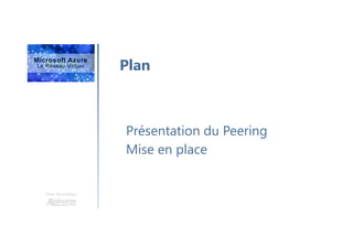 Une formation
Plan
Présentation du Peering
Mise en place
 