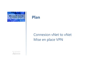 Une formation
Plan
Connexion vNet to vNet
Mise en place VPN
 