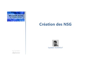 Création des NSG
Une formation
Seyfallah TAGREROUT
 