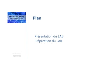Une formation
Plan
Présentation du LAB
Préparation du LAB
 