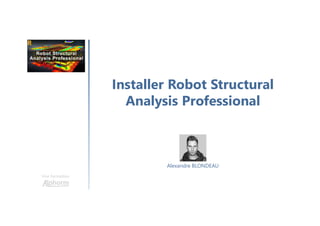 Installer Robot Structural
Analysis Professional
Une formation
Alexandre BLONDEAU
 