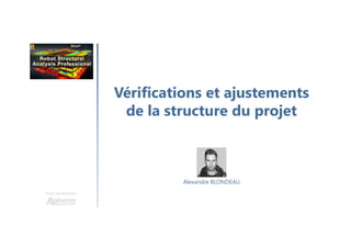Vérifications et ajustements
de la structure du projet
Une formation
Alexandre BLONDEAU
 