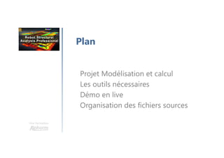 Une formation
Plan
Projet Modélisation et calcul
Les outils nécessaires
Démo en live
Organisation des fichiers sources
 