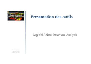 Une formation
Présentation des outils
Logiciel Robot Structural Analysis
 