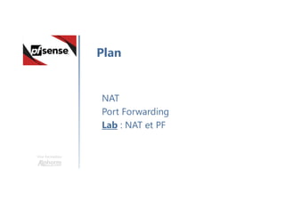 Une formation
NAT
Port Forwarding
Lab : NAT et PF
Plan
 