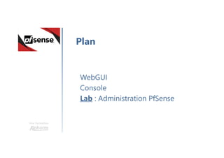 Une formation
WebGUI
Console
Lab : Administration PfSense
Plan
 