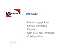 Une formation
WebGUI
Interface graphique
Simple et intuitive
Rapide
Gain de temps immense !
Configuration
 