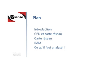 Une formation
Introduction
CPU et carte réseau
Carte réseau
RAM
Ce qu’il faut analyser !
Plan
 