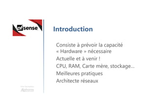 Une formation
Introduction
Consiste à prévoir la capacité
« Hardware » nécessaire
Actuelle et à venir !
CPU, RAM, Carte mère, stockage…
Meilleures pratiques
Architecte réseaux
 
